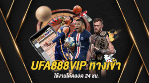 UFA888VIP ทางเข้า ใช้งานได้ตลอด 24 ชม.